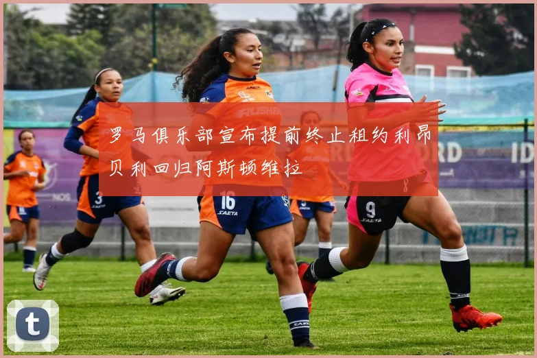 罗马俱乐部宣布提前终止租约利昂贝利回归阿斯顿维拉