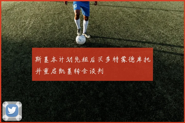 斯基本计划先租后买多特蒙德库托并重启凯基转会谈判