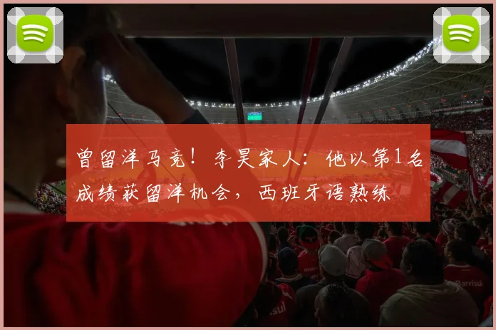 曾留洋马竞！李昊家人：他以第1名成绩获留洋机会，西班牙语熟练